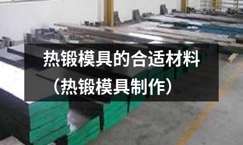 熱鍛模具的合適材料(熱鍛模具制作)
