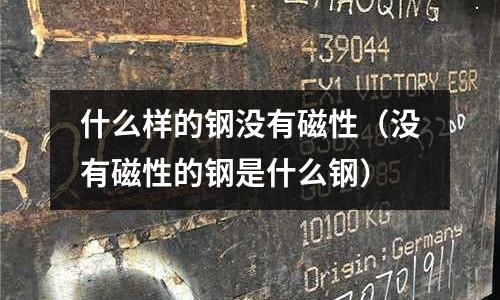 什么樣的鋼沒有磁性（沒有磁性的鋼是什么鋼）
