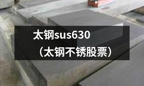 太鋼sus630（太鋼不銹股票）