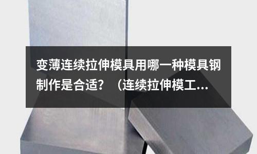 變薄連續(xù)拉伸模具用哪一種模具鋼制作是合適？（連續(xù)拉伸模工作原理）