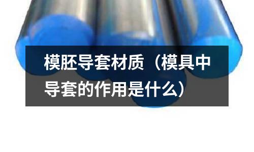 模胚導套材質（模具中導套的作用是什么）