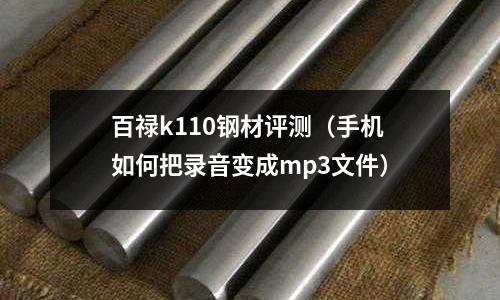 百祿k110鋼材評測（手機(jī)如何把錄音變成mp3文件）