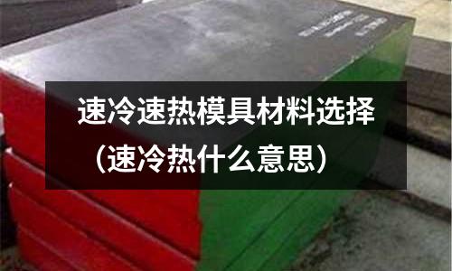 速冷速熱模具材料選擇（速冷熱什么意思）
