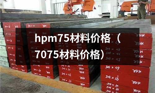 hpm75材料價格（7075材料價格）