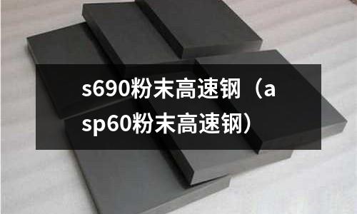s690粉末高速鋼(asp60粉末高速鋼)