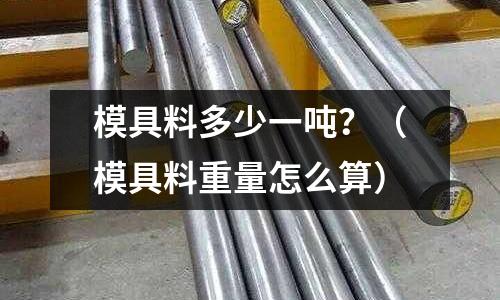 模具料多少一噸？（模具料重量怎么算）