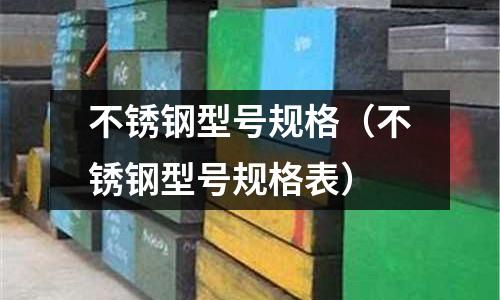 不銹鋼型號規格(不銹鋼型號規格表)