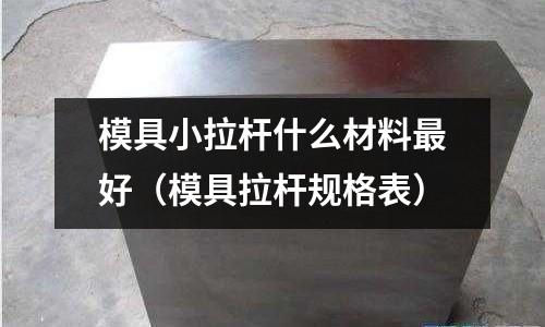 模具小拉桿什么材料最好（模具拉桿規格表）