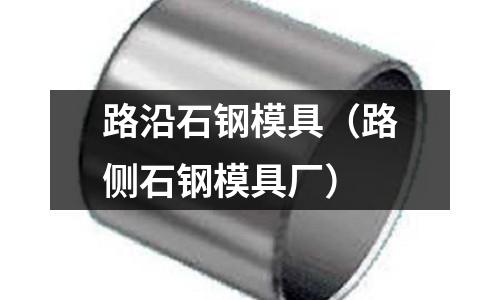 路沿石鋼模具（路側(cè)石鋼模具廠）