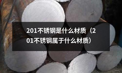 201不銹鋼是什么材質(201不銹鋼屬于什么材質)