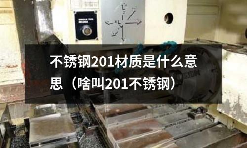 不銹鋼201材質是什么意思（啥叫201不銹鋼）