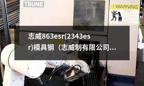 志威863esr(2343esr)模具鋼（志威制有限公司）