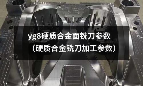 yg8硬質合金面銑刀參數(硬質合金銑刀加工參數)