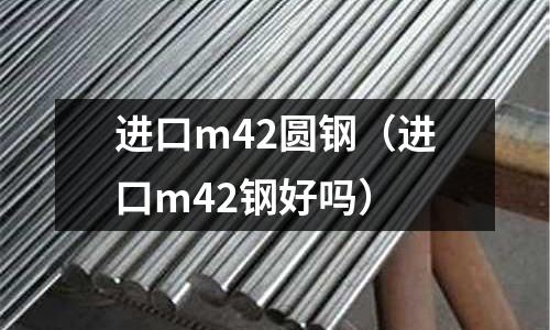進口m42圓鋼(進口m42鋼好嗎)