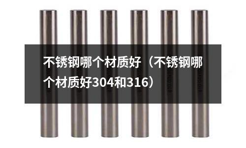 不銹鋼哪個材質好（不銹鋼哪個材質好304和316）