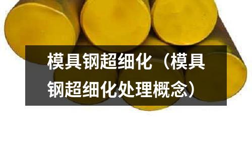 模具鋼超細化（模具鋼超細化處理概念）