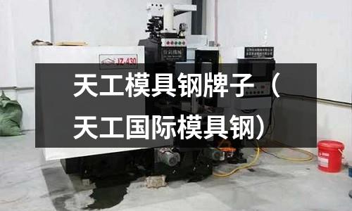 天工模具鋼牌子（天工國際模具鋼）