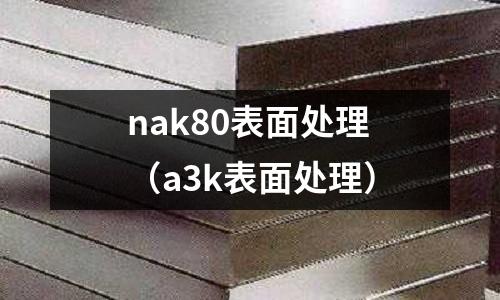 nak80表面處理(a3k表面處理)