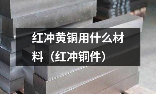 紅沖黃銅用什么材料（紅沖銅件）