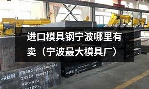 進(jìn)口模具鋼寧波哪里有賣（寧波最大模具廠）