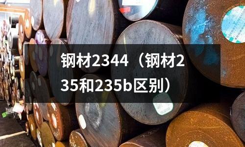 鋼材2344(鋼材235和235b區(qū)別)