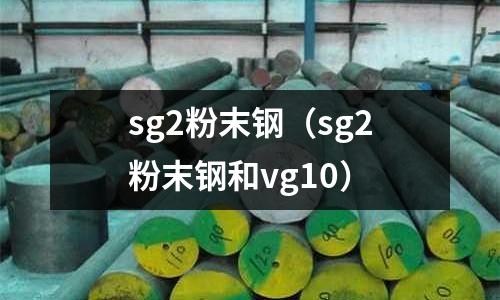 sg2粉末鋼(sg2粉末鋼和vg10)
