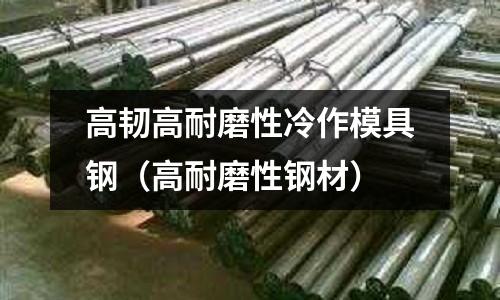 高韌高耐磨性冷作模具鋼(高耐磨性鋼材)