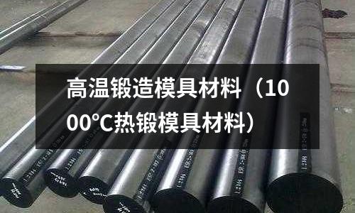 高溫鍛造模具材料（1000℃熱鍛模具材料）