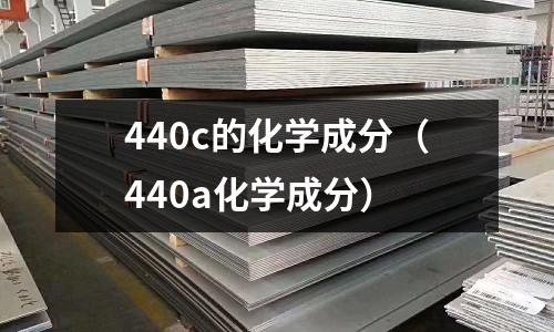 440c的化學(xué)成分（440a化學(xué)成分）