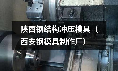 陜西鋼結構沖壓模具（西安鋼模具制作廠）