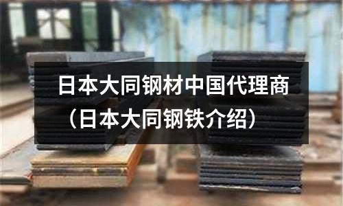 日本大同鋼材中國代理商（日本大同鋼鐵介紹）