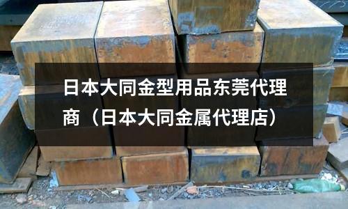 日本大同金型用品東莞代理商(日本大同金屬代理店)