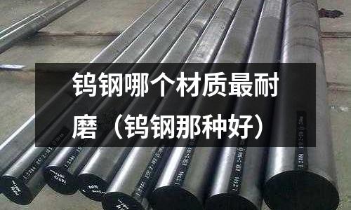 鎢鋼哪個材質(zhì)最耐磨(鎢鋼那種好)