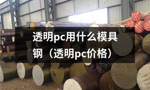 透明pc用什么模具鋼（透明pc價格）