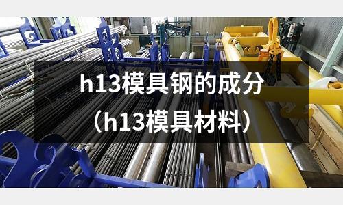h13模具鋼的成分（h13模具材料）