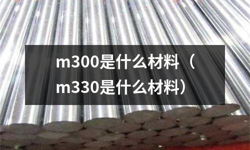 m300是什么材料(m330是什么材料)