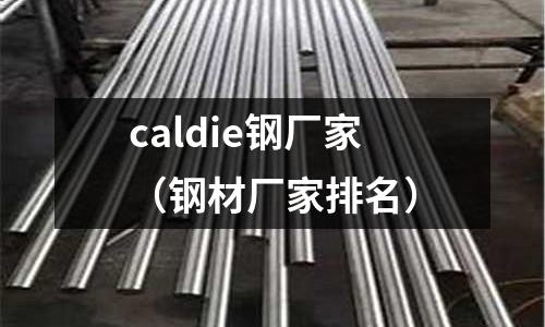 caldie鋼廠家（鋼材廠家排名）