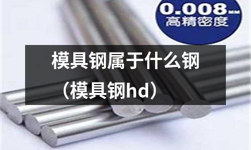 模具鋼屬于什么鋼（模具鋼hd）