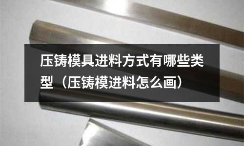 壓鑄模具進料方式有哪些類型（壓鑄模進料怎么畫）