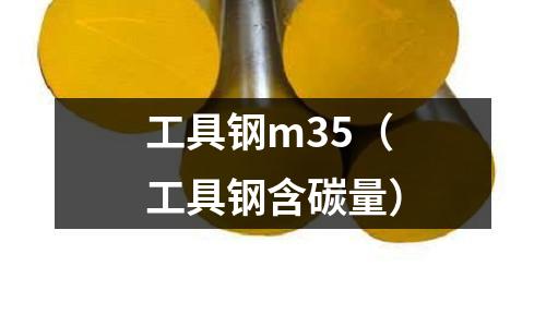 工具鋼m35(工具鋼含碳量)