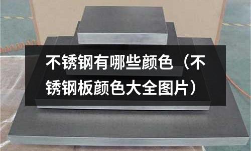 不銹鋼有哪些顏色（不銹鋼板顏色大全圖片）
