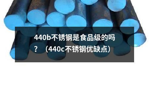 440b不銹鋼是食品級的嗎？（440c不銹鋼優缺點）