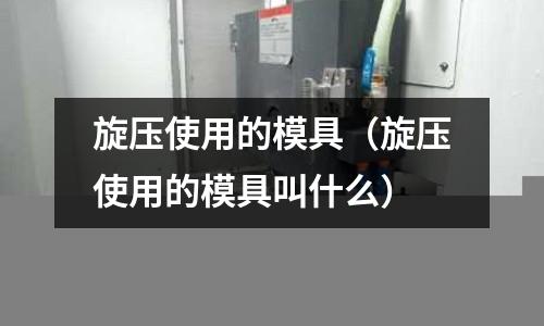 旋壓使用的模具（旋壓使用的模具叫什么）