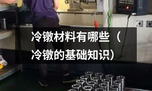 冷鐓材料有哪些（冷鐓的基礎知識）