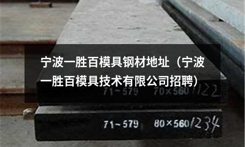寧波一勝百模具鋼材地址(寧波一勝百模具技術有限公司招聘)