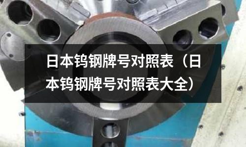 日本鎢鋼牌號對照表(日本鎢鋼牌號對照表大全)