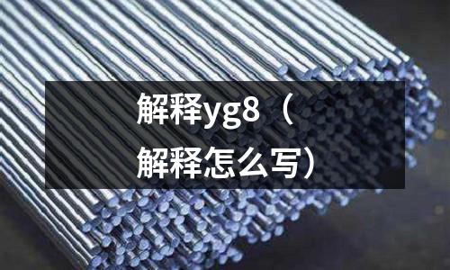 解釋yg8(解釋怎么寫)