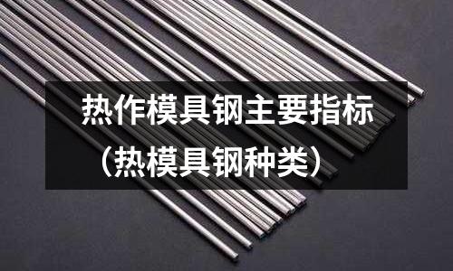 熱作模具鋼主要指標(熱模具鋼種類)