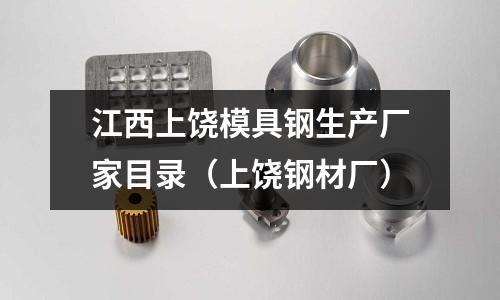 江西上饒模具鋼生產廠家目錄（上饒鋼材廠）