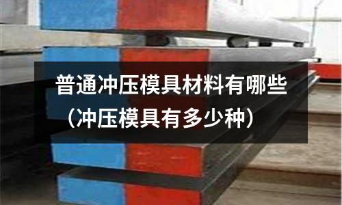 普通沖壓模具材料有哪些(沖壓模具有多少種)